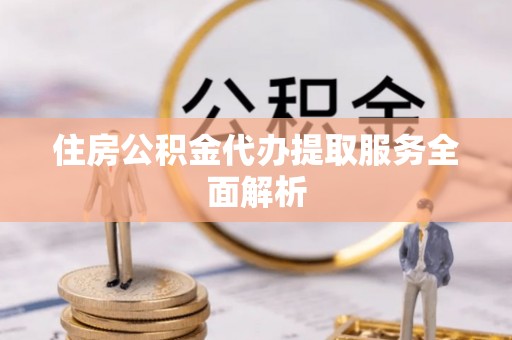海棠住房公积金代办提取服务全面解析