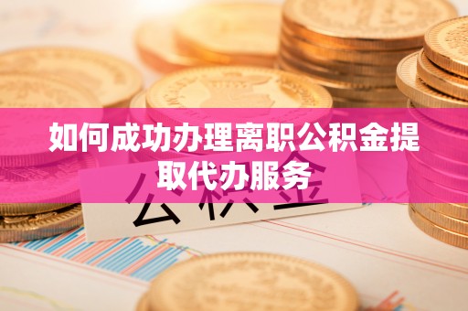 海棠如何成功办理离职公积金提取代办服务