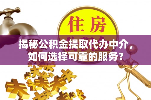 海棠揭秘公积金提取代办中介，如何选择可靠的服务？