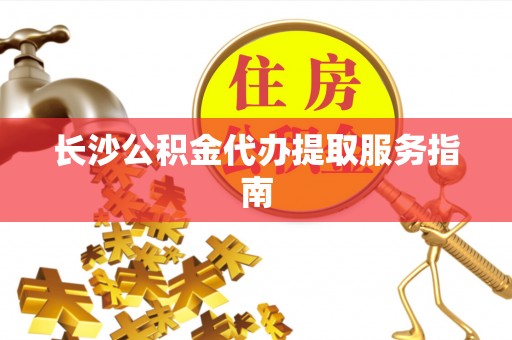海棠长沙公积金代办提取服务指南