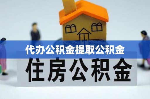 海棠代办公积金提取公积金