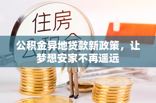 海棠公积金异地贷款新政策，让梦想安家不再遥远