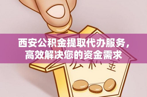 海棠西安公积金提取代办服务，高效解决您的资金需求