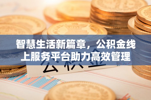 海棠智慧生活新篇章，公积金线上服务平台助力高效管理