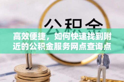 海棠高效便捷，如何快速找到附近的公积金服务网点查询点