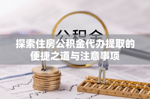 海棠探索住房公积金代办提取的便捷之道与注意事项