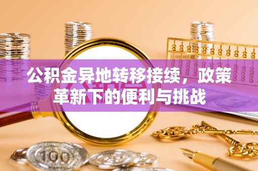 海棠公积金异地转移接续，政策革新下的便利与挑战