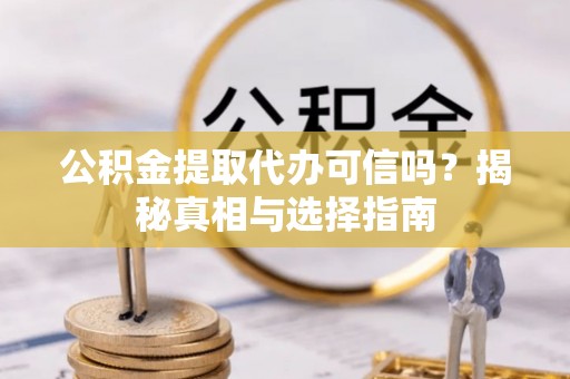 海棠公积金提取代办可信吗？揭秘真相与选择指南
