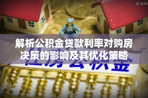 海棠解析公积金贷款利率对购房决策的影响及其优化策略