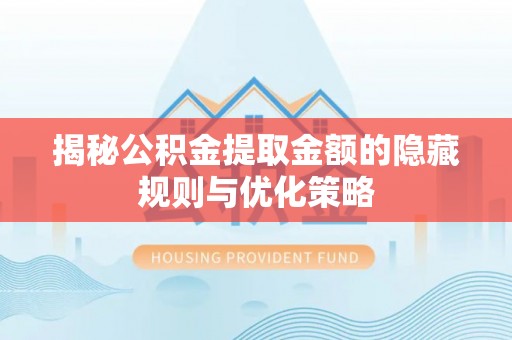 海棠揭秘公积金提取金额的隐藏规则与优化策略