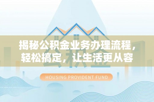 海棠揭秘公积金业务办理流程，轻松搞定，让生活更从容
