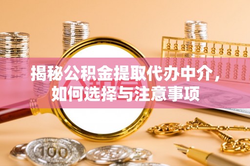 海棠揭秘公积金提取代办中介，如何选择与注意事项