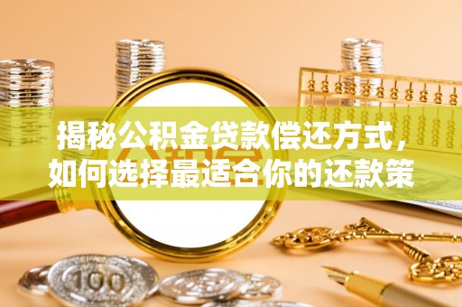 海棠揭秘公积金贷款偿还方式，如何选择最适合你的还款策略？