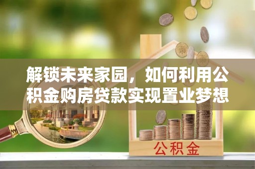 海棠解锁未来家园，如何利用公积金购房贷款实现置业梦想