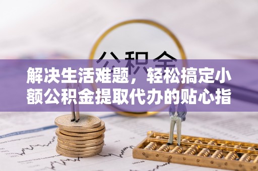 海棠解决生活难题，轻松搞定小额公积金提取代办的贴心指南