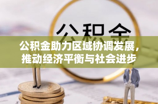海棠公积金助力区域协调发展，推动经济平衡与社会进步