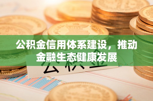 海棠公积金信用体系建设，推动金融生态健康发展