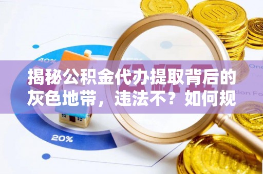 海棠揭秘公积金代办提取背后的灰色地带，违法不？如何规避风险？