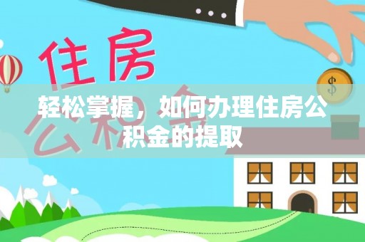海棠轻松掌握，如何办理住房公积金的提取