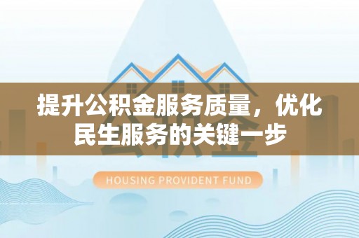 海棠提升公积金服务质量，优化民生服务的关键一步