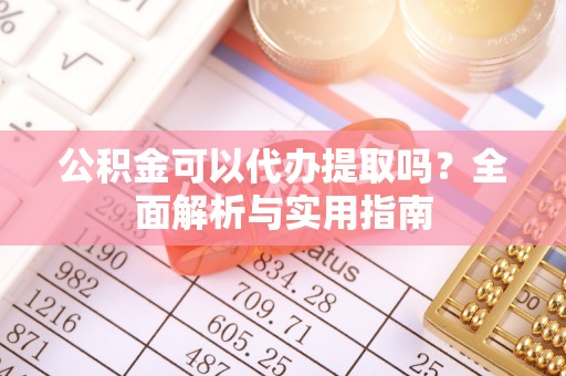 海棠公积金可以代办提取吗？全面解析与实用指南