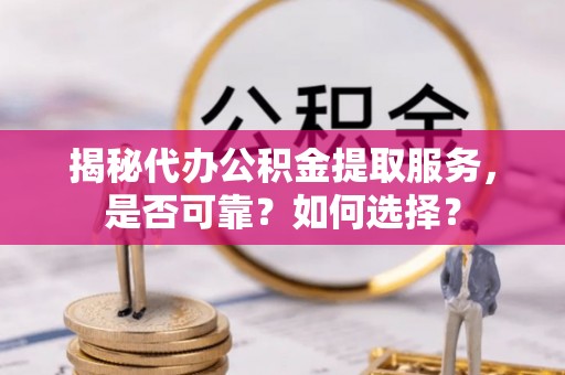 海棠揭秘代办公积金提取服务，是否可靠？如何选择？