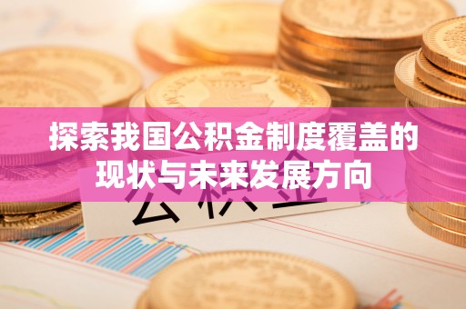 海棠探索我国公积金制度覆盖的现状与未来发展方向