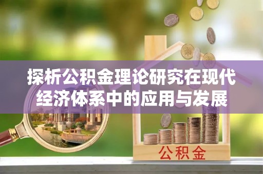 海棠探析公积金理论研究在现代经济体系中的应用与发展