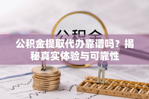 海棠公积金提取代办靠谱吗？揭秘真实体验与可靠性