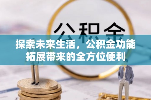 海棠探索未来生活，公积金功能拓展带来的全方位便利