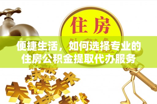 海棠便捷生活，如何选择专业的住房公积金提取代办服务