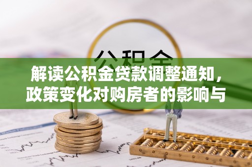 海棠解读公积金贷款调整通知，政策变化对购房者的影响与应对策略