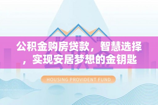 海棠公积金购房贷款，智慧选择，实现安居梦想的金钥匙