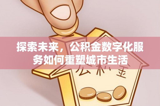 海棠探索未来，公积金数字化服务如何重塑城市生活