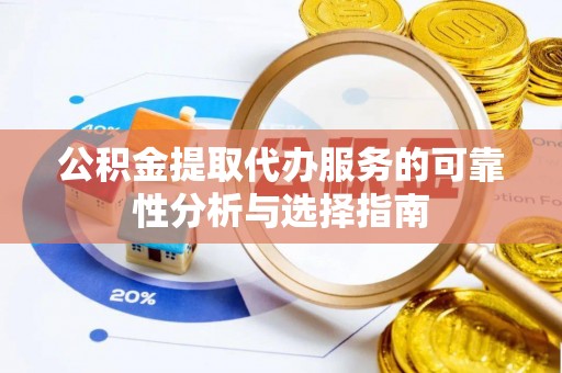 海棠公积金提取代办服务的可靠性分析与选择指南