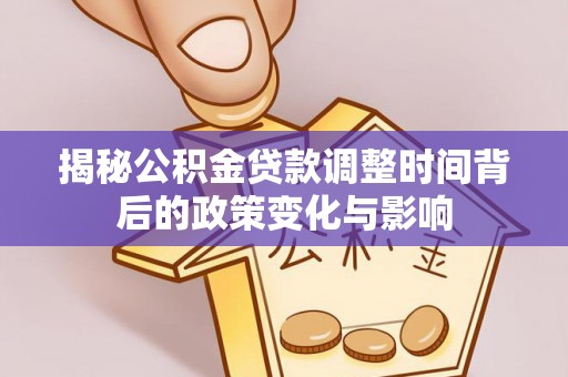 海棠揭秘公积金贷款调整时间背后的政策变化与影响