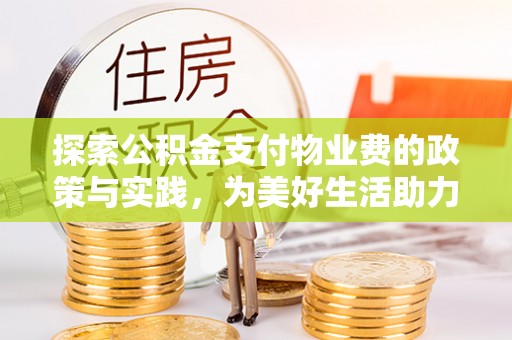 海棠探索公积金支付物业费的政策与实践，为美好生活助力