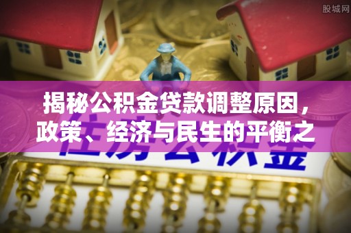 海棠揭秘公积金贷款调整原因，政策、经济与民生的平衡之道