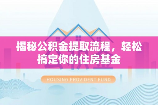 海棠揭秘公积金提取流程，轻松搞定你的住房基金
