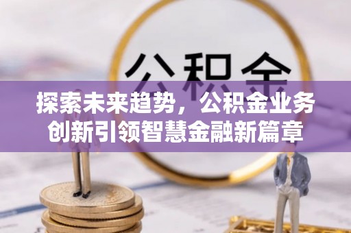 海棠探索未来趋势，公积金业务创新引领智慧金融新篇章