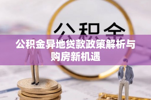 海棠公积金异地贷款政策解析与购房新机遇