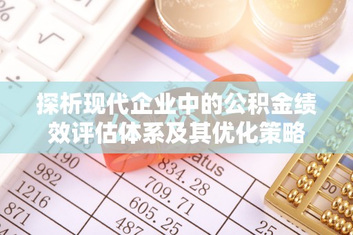 海棠探析现代企业中的公积金绩效评估体系及其优化策略