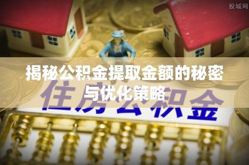 海棠揭秘公积金提取金额的秘密与优化策略