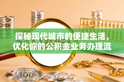 海棠探秘现代城市的便捷生活，优化你的公积金业务办理流程