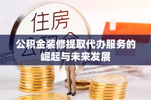 海棠公积金装修提取代办服务的崛起与未来发展