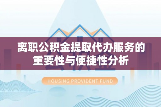 海棠离职公积金提取代办服务的重要性与便捷性分析