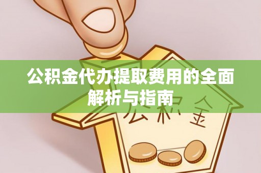海棠公积金代办提取费用的全面解析与指南