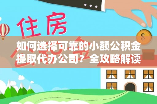 海棠如何选择可靠的小额公积金提取代办公司？全攻略解读