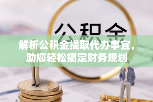 海棠解析公积金提取代办事宜，助您轻松搞定财务规划