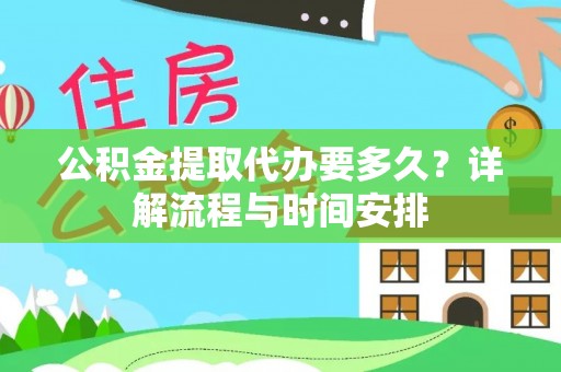 海棠公积金提取代办要多久？详解流程与时间安排